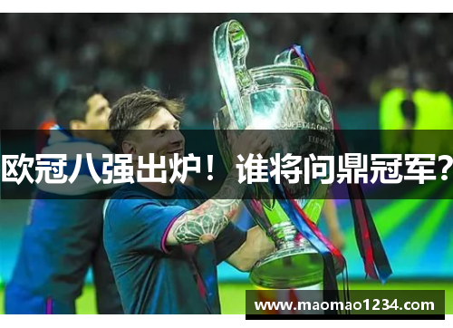 欧冠八强出炉！谁将问鼎冠军？